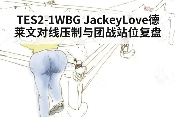 TES2-1WBG JackeyLove德莱文对线压制与团战站位复盘（jiuyou game）