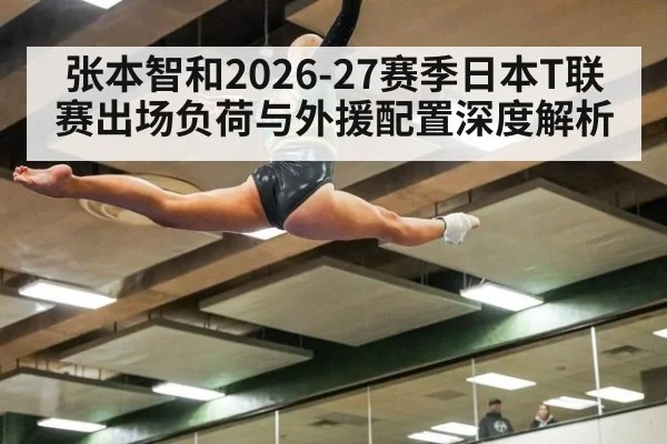 张本智和2026-27赛季日本T联赛出场负荷与外援配置深度解析